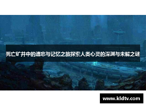 死亡矿井中的遗忘与记忆之旅探索人类心灵的深渊与未解之谜