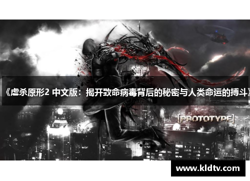 《虐杀原形2 中文版:揭开致命病毒背后的秘密与人类命运的搏斗》 《虐杀原形2 中文版:揭开致命病毒背后的秘密与人类命运的搏斗》