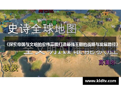 《探索帝国与文明的宏伟蓝图打造最强王朝的战略与发展路径》