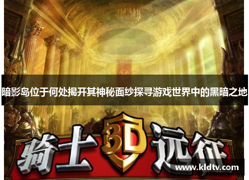 暗影岛位于何处揭开其神秘面纱探寻游戏世界中的黑暗之地